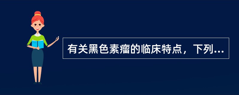 有关黑色素瘤的临床特点，下列哪一项不正确