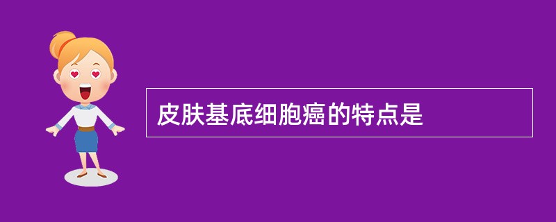 皮肤基底细胞癌的特点是