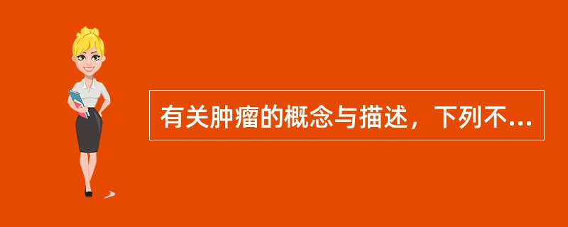 有关肿瘤的概念与描述，下列不正确的是