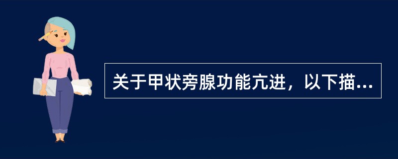 关于甲状旁腺功能亢进，以下描述正确的包括（）