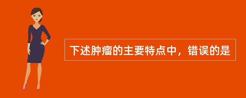 下述肿瘤的主要特点中，错误的是