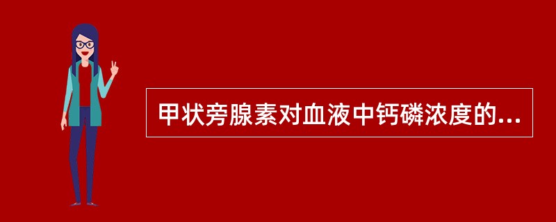 甲状旁腺素对血液中钙磷浓度的调节主要表现在（）