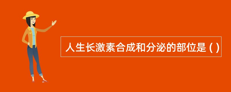 人生长激素合成和分泌的部位是 ( )