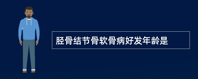 胫骨结节骨软骨病好发年龄是