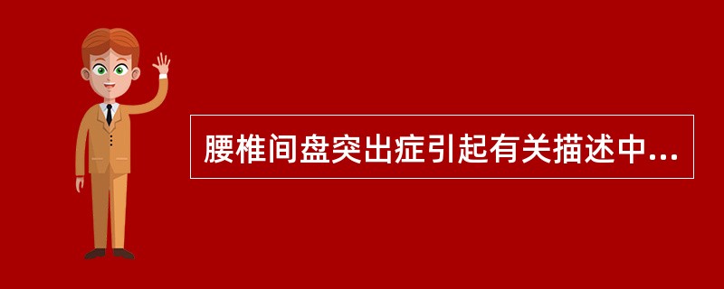 腰椎间盘突出症引起有关描述中，哪项是错误的()