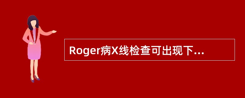 Roger病X线检查可出现下列哪一项改变 ( )