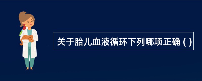 关于胎儿血液循环下列哪项正确 ( )