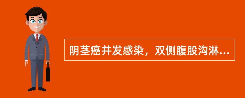 阴茎癌并发感染，双侧腹股沟淋巴结转移时应当