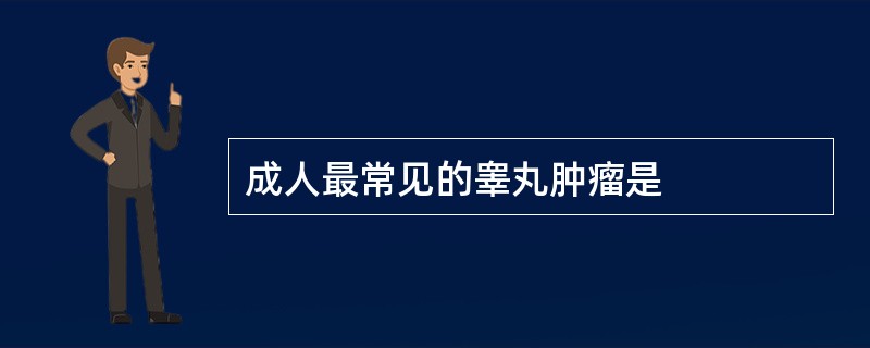 成人最常见的睾丸肿瘤是