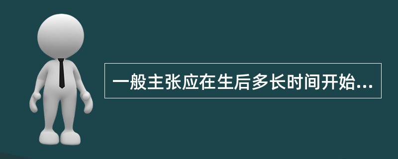 一般主张应在生后多长时间开始添加辅食 ( )
