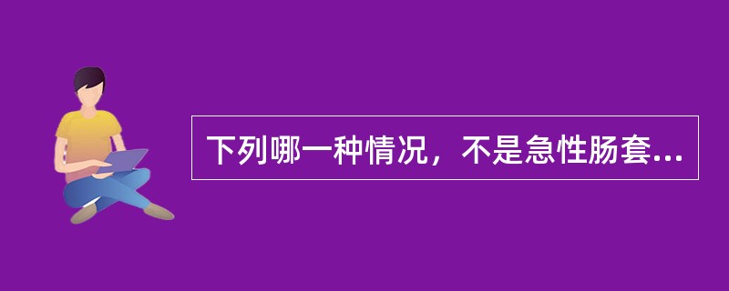 下列哪一种情况，不是急性肠套叠的症状 ( )