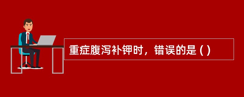 重症腹泻补钾时，错误的是 ( )