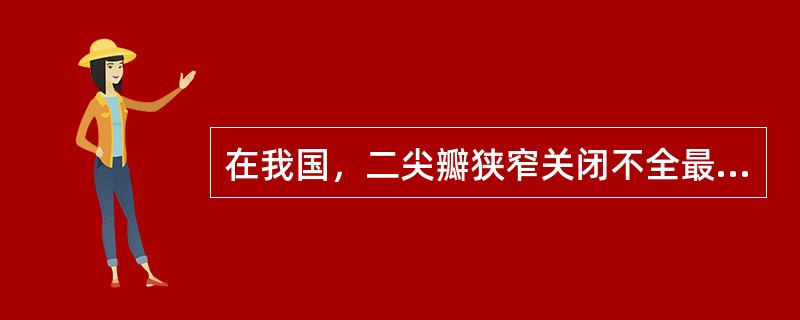 在我国，二尖瓣狭窄关闭不全最常见的病因