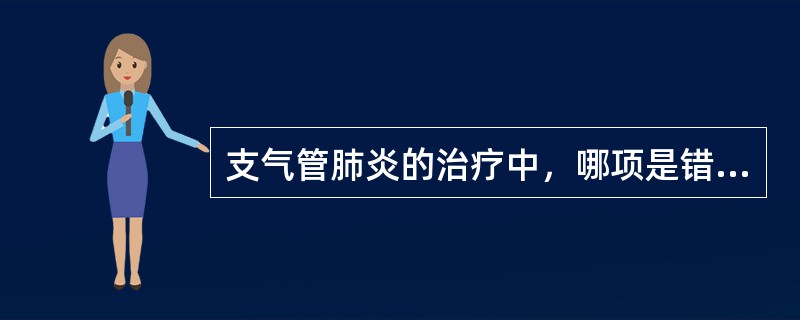 支气管肺炎的治疗中，哪项是错误的