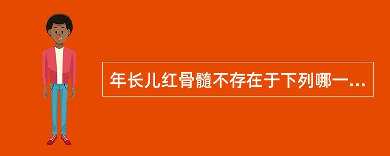 年长儿红骨髓不存在于下列哪一种骨中 ( )