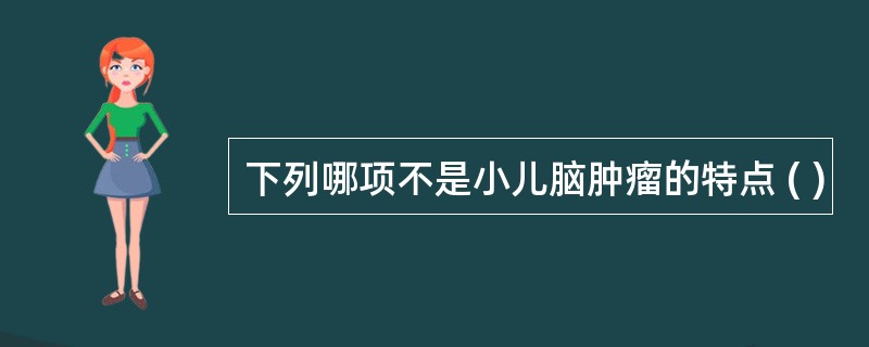 下列哪项不是小儿脑肿瘤的特点 ( )