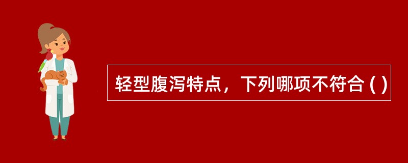 轻型腹泻特点，下列哪项不符合 ( )