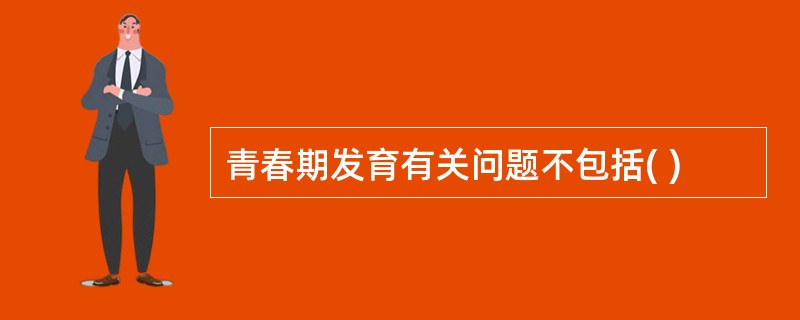 青春期发育有关问题不包括( )