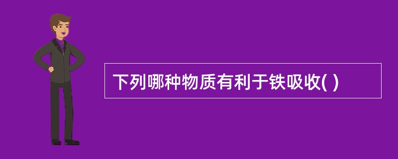 下列哪种物质有利于铁吸收( )