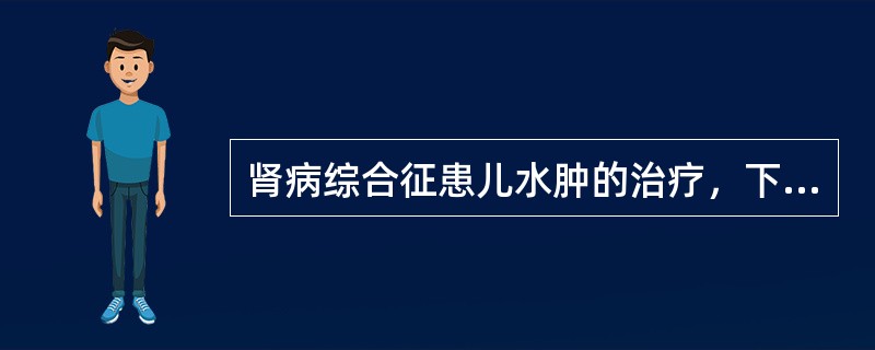 肾病综合征患儿水肿的治疗，下列哪项不妥( )