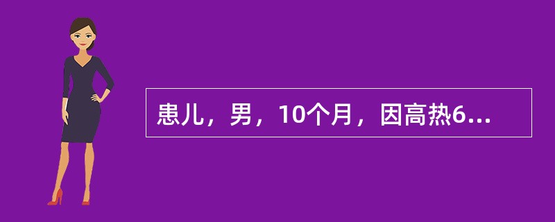 患儿，男，10个月，因高热6天入院。查体：发育正常，浅表淋巴结不大，结膜充血，唇干红，咽红，心肺无异常。实验室检查：WBC21×10<img border="0" style