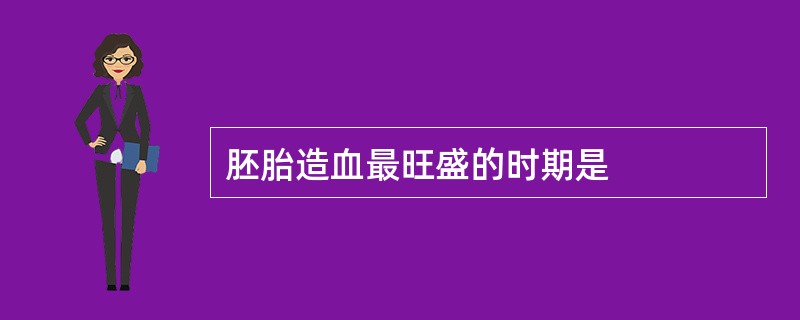 胚胎造血最旺盛的时期是