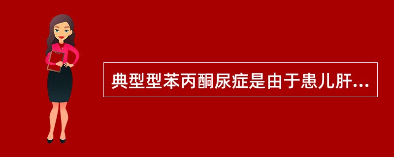 典型型苯丙酮尿症是由于患儿肝细胞缺乏( )