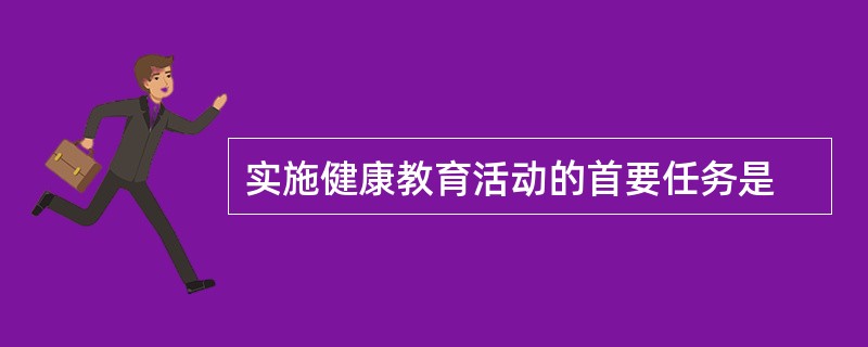 实施健康教育活动的首要任务是