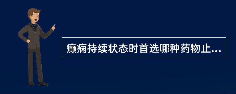 癫痫持续状态时首选哪种药物止惊( )