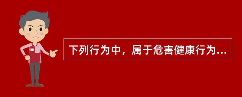 下列行为中，属于危害健康行为的是