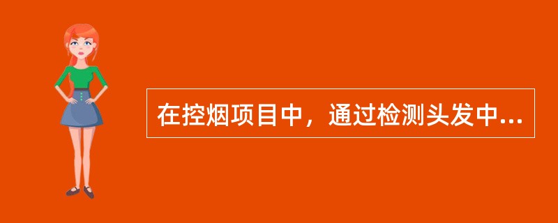 在控烟项目中，通过检测头发中的尼古丁含量，来评价目标人群在项目前后的烟草使用情况，这是属于影响评价因素的