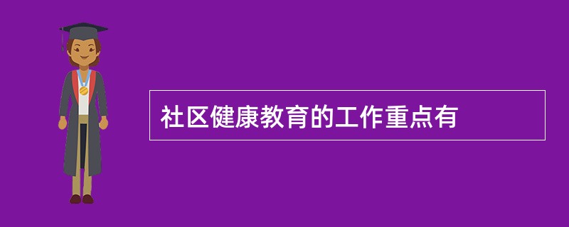 社区健康教育的工作重点有