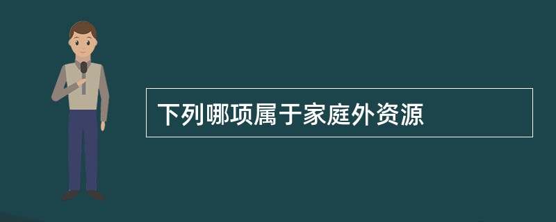 下列哪项属于家庭外资源