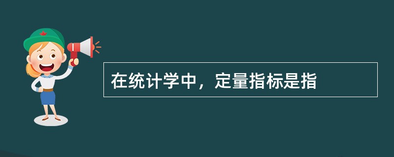 在统计学中，定量指标是指