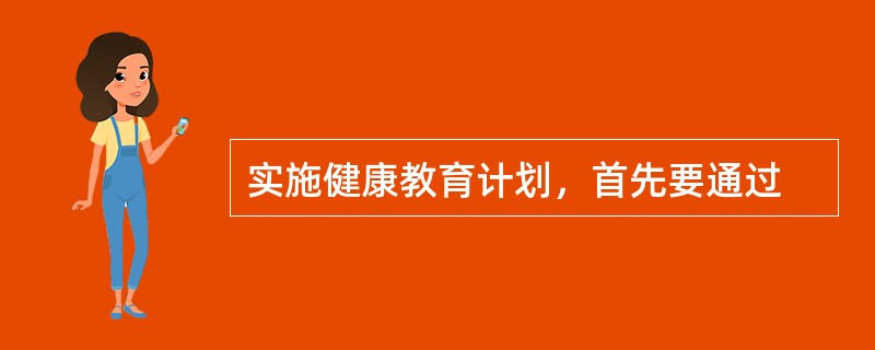 实施健康教育计划，首先要通过