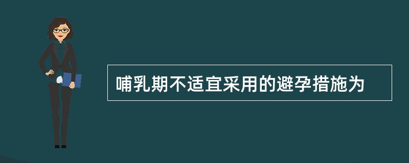 哺乳期不适宜采用的避孕措施为