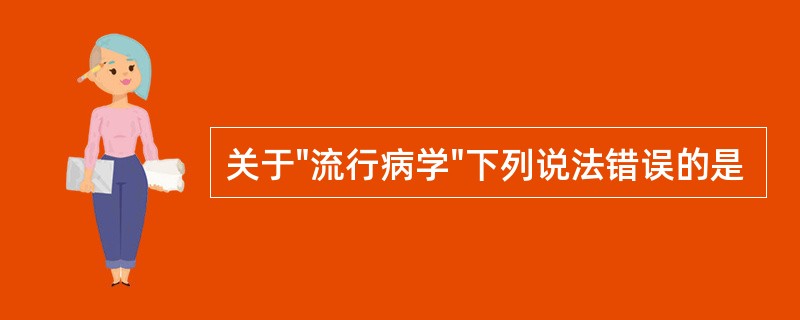 关于"流行病学"下列说法错误的是