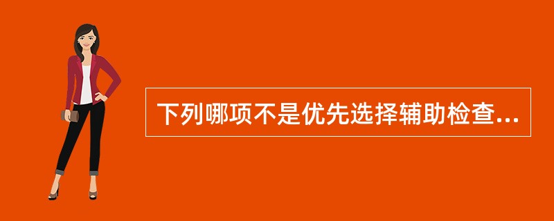 下列哪项不是优先选择辅助检查应该遵循的原则