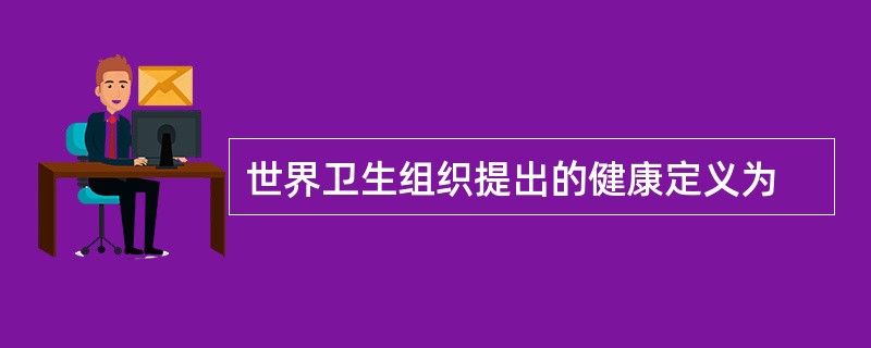 世界卫生组织提出的健康定义为