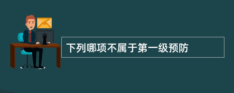 下列哪项不属于第一级预防