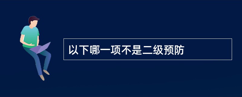 以下哪一项不是二级预防