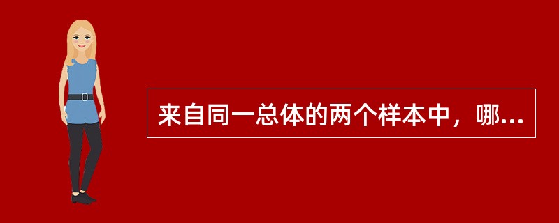 来自同一总体的两个样本中，哪项小则用样本均数估计总体均数时更可靠