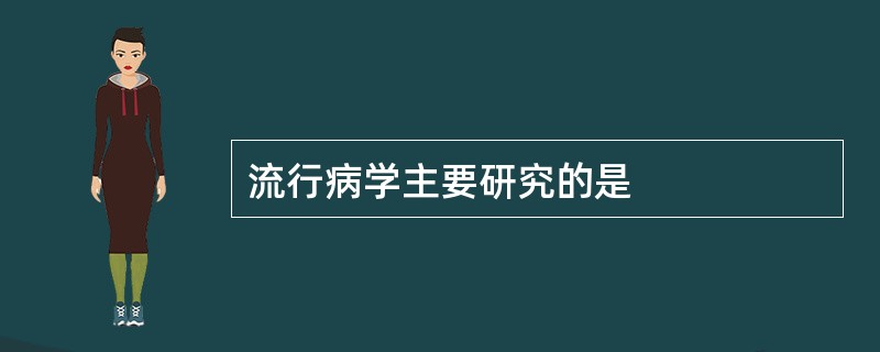 流行病学主要研究的是