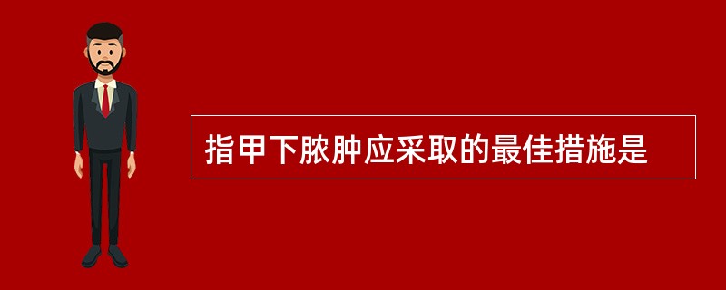 指甲下脓肿应采取的最佳措施是