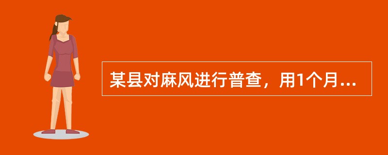 某县对麻风进行普查，用1个月时间查完全县40万人口，共查出麻风患者80人，因此，得出该病在该时期的