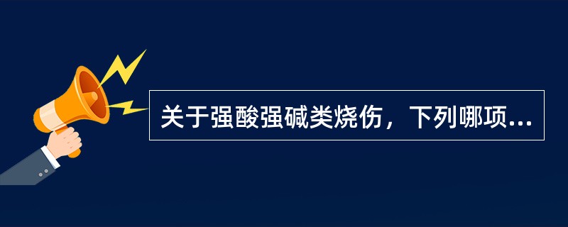 关于强酸强碱类烧伤，下列哪项处理是错误的