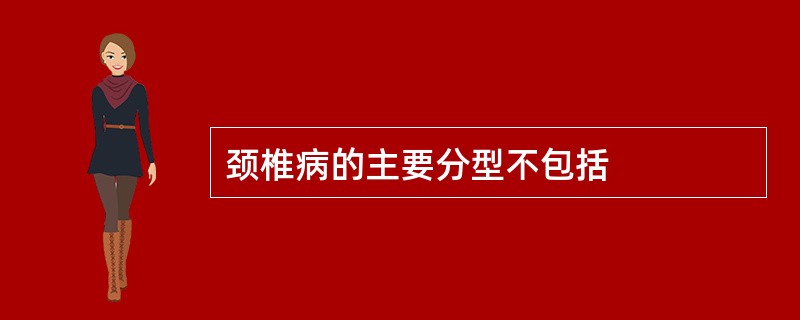 颈椎病的主要分型不包括