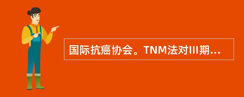 国际抗癌协会。TNM法对Ⅲ期乳腺癌描述下列哪项是不正确的