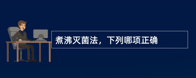 煮沸灭菌法，下列哪项正确