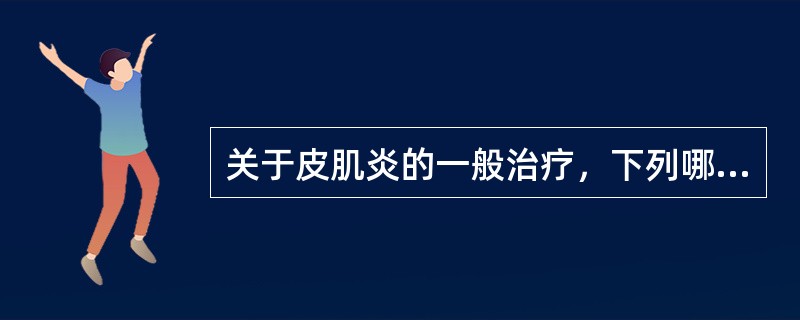 关于皮肌炎的一般治疗，下列哪项说法不正确()